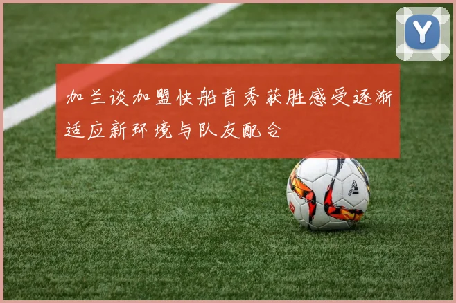 加兰谈加盟快船首秀获胜感受逐渐适应新环境与队友配合