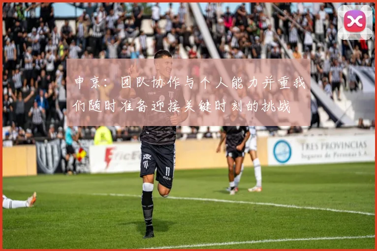 申京：团队协作与个人能力并重我们随时准备迎接关键时刻的挑战