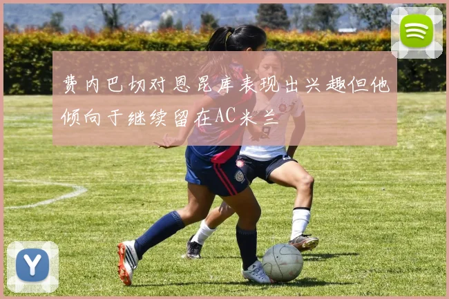 费内巴切对恩昆库表现出兴趣但他倾向于继续留在AC米兰