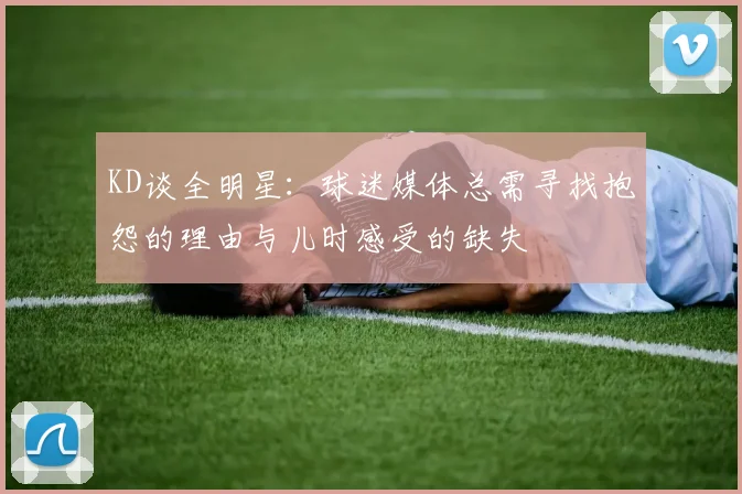 KD谈全明星：球迷媒体总需寻找抱怨的理由与儿时感受的缺失