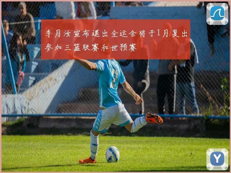 李月汝宣布退出全运会将于1月复出参加三篮联赛和世预赛