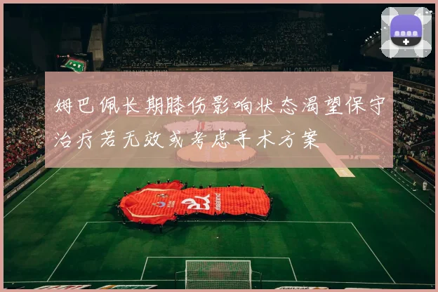 姆巴佩长期膝伤影响状态渴望保守治疗若无效或考虑手术方案