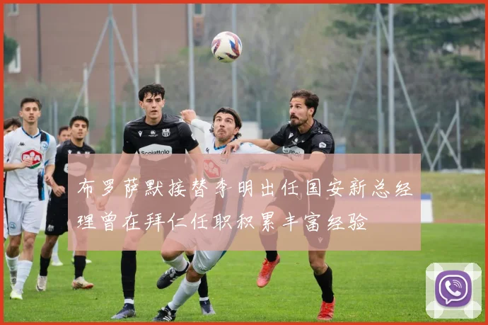 布罗萨默接替李明出任国安新总经理曾在拜仁任职积累丰富经验