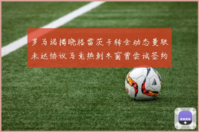 罗马诺揭晓格雷茨卡转会动态曼联未达协议马竞热刺冬窗曾尝试签约