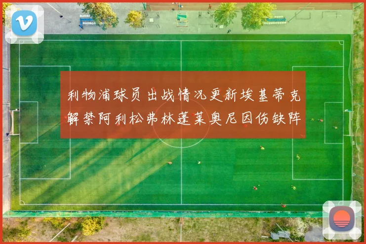 利物浦球员出战情况更新埃基蒂克解禁阿利松弗林蓬莱奥尼因伤缺阵