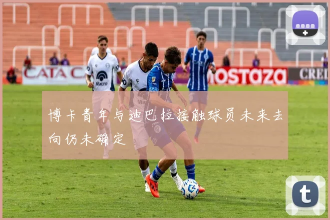 博卡青年与迪巴拉接触球员未来去向仍未确定