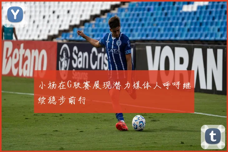 小杨在G联赛展现潜力媒体人呼吁继续稳步前行