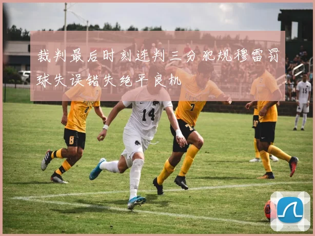 裁判最后时刻连判三分犯规穆雷罚球失误错失绝平良机