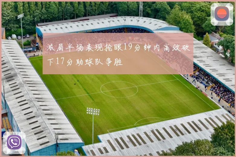 浓眉半场表现抢眼19分钟内高效砍下17分助球队争胜