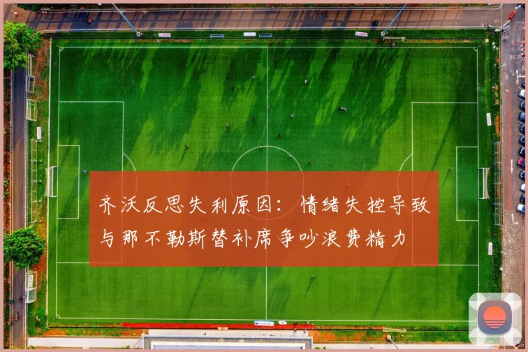 齐沃反思失利原因：情绪失控导致与那不勒斯替补席争吵浪费精力