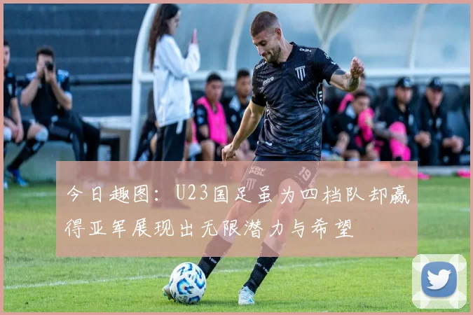 今日趣图：U23国足虽为四档队却赢得亚军展现出无限潜力与希望